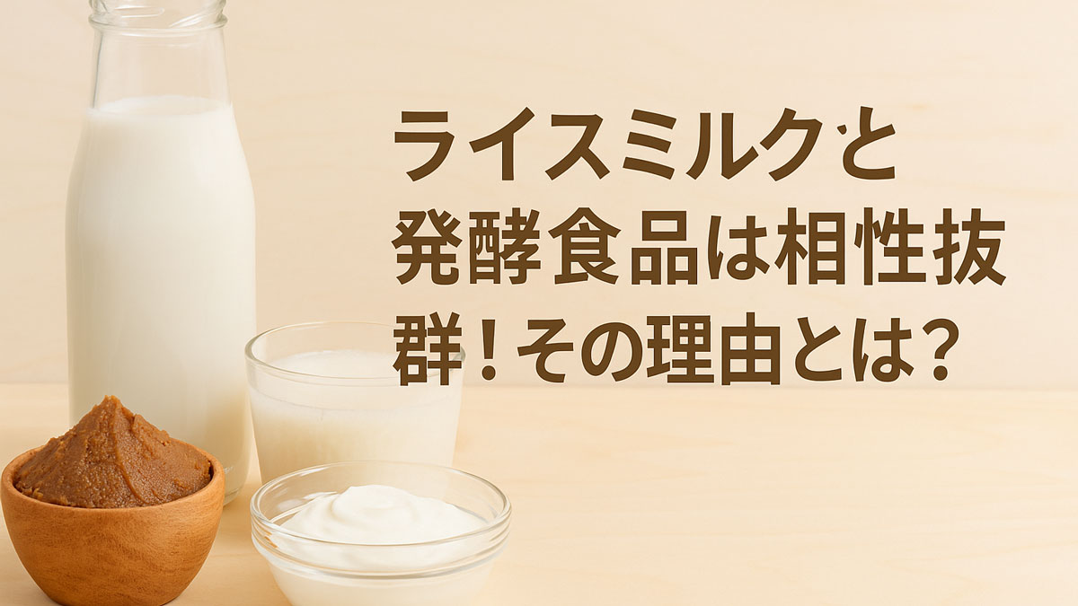 木製のテーブルの上に、ライスミルク、味噌、甘酒、ヨーグルト風の発酵食品が並べられており、右側に「ライスミルクと発酵食品は相性抜群！その理由とは？」という日本語テキストが配置された、ナチュラルで優しい雰囲気の画像。