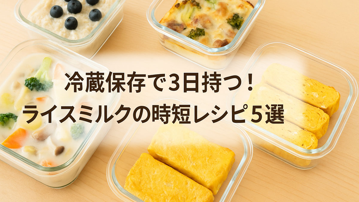 ガラス容器に小分けされたシチュー、グラタン、オートミール、卵焼きなどのライスミルクを使った料理が並ぶ画像。「冷蔵保存で3日持つ！ライスミルクの時短レシピ5選」のテキスト入り。