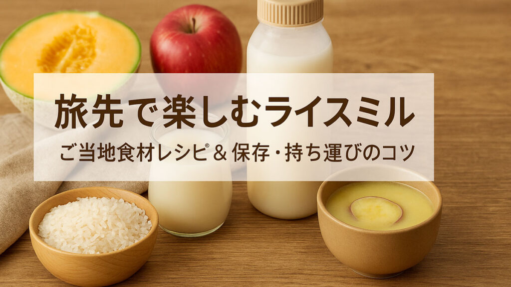 旅先で楽しむライスミルク｜ご当地食材レシピ＆保存・持ち運びのコツ