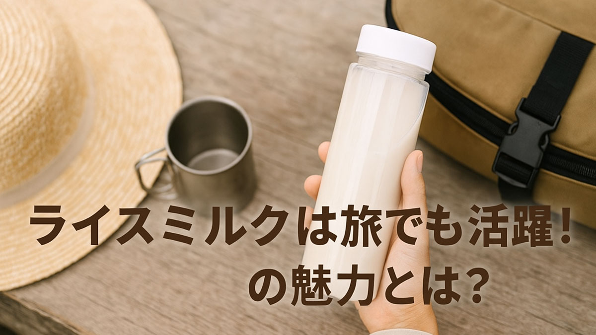 木製テーブルの上に置かれた帽子とマグカップ、リュックの横でライスミルク入りのボトルを持つ手元の写真。「ライスミルクは旅でも活躍！その魅力とは？」という日本語テキストが中央に配置された、やさしくナチュラルな雰囲気の画像。